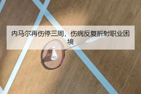 内马尔再伤停三周，伤病反复折射职业困境